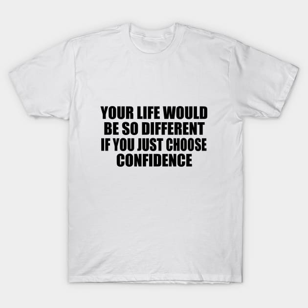 Your life would be so different if you just choose confidence T-Shirt by D1FF3R3NT